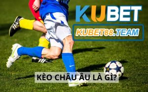 Kèo Châu Âu là gì? 2+ kinh nghiệm chơi kèo cho anh