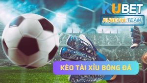 Kèo Tài Xỉu bóng đá- Loại kèo không thể bỏ lỡ tại Kubet88