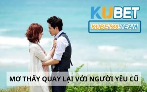 Mơ thấy quay lại với người yêu cũ và 99+ con số may mắn