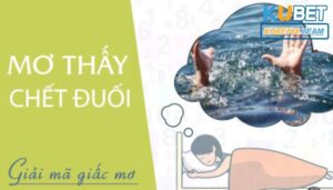 Mơ thấy người chết đuối quất con đề nào rinh ngay 1 tỷ?